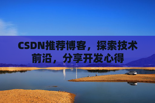 CSDN推荐博客，探索技术前沿，分享开发心得