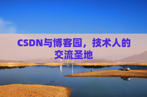 CSDN与博客园,技术人的交流圣地 CSDN与博客园,技术人的交流圣地